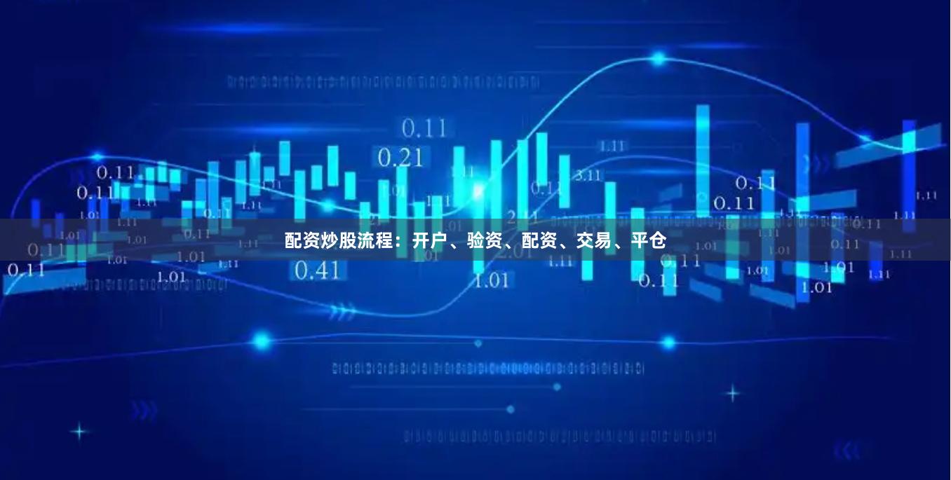配资炒股流程：开户、验资、配资、交易、平仓