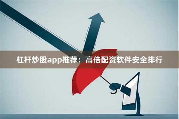 杠杆炒股app推荐：高倍配资软件安全排行