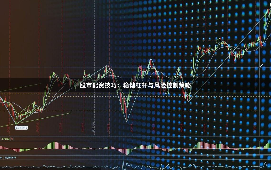 股市配资技巧:稳健杠杆与风险控制策略